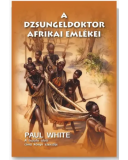 A dzsungeldoktor afrikai emlékei - Paul White A dzsungeldoktor afrikai emlékei - Paul White