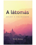 A látomás Ablak a valóságra - Toldi Anna A látomás Ablak a valóságra - Toldi Anna