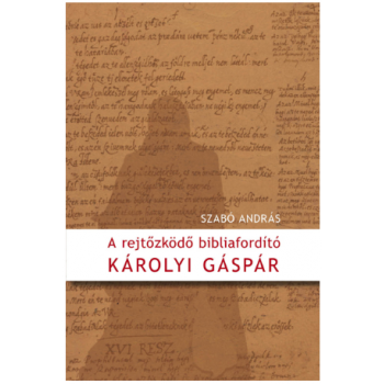 A rejtőzködő bibliafordító - Károlyi Gáspár - Szabó András