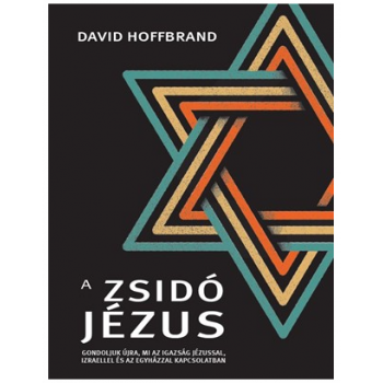  A zsidó Jézus - Gondoljuk újra, mi az igazság Jézussal, Izraellel és az egyházzal kapcsolatban - David Hoffbrand