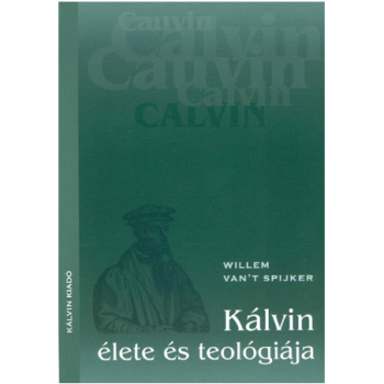 Kálvin élete és teológiája - van't Spijker, Willem