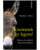 Közöttetek ne így legyen! Státusz és ambíció Jézus követésében - Hill, Craig C.