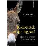 Közöttetek ne így legyen! Státusz és ambíció Jézus követésében - Hill, Craig C.