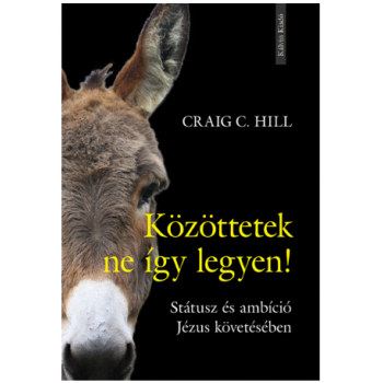 Közöttetek ne így legyen! Státusz és ambíció Jézus követésében - Hill, Craig C.