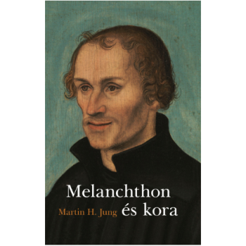 Melanchton élete és kora - Jung, Martin H.