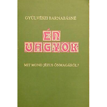 Én vagyok - Mit mond Jézus önmagáról - Gyülvészi Barnabásné