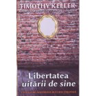 Libertatea uitării de sine - Timothy Keller